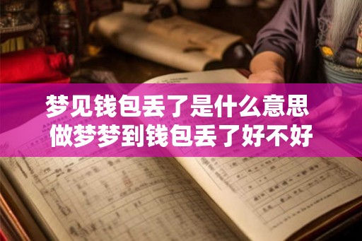 梦见钱包丢了是什么意思 做梦梦到钱包丢了好不好