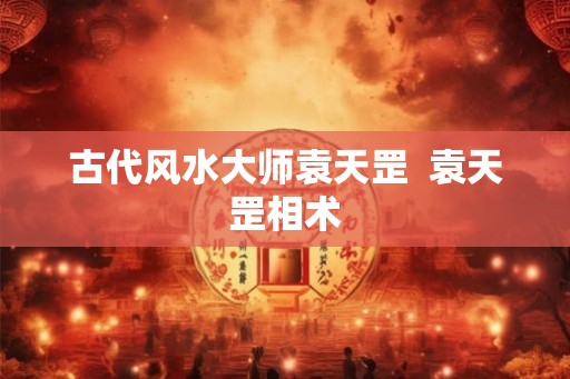 古代风水大师袁天罡  袁天罡相术