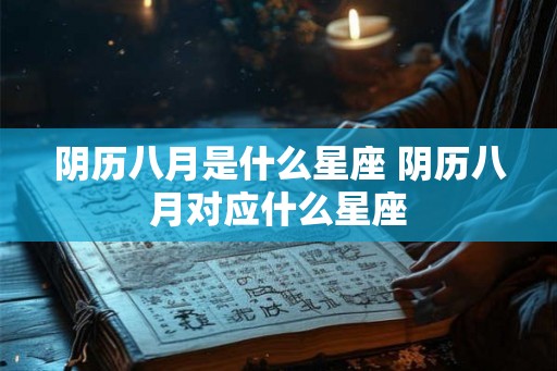 阴历八月是什么星座 阴历八月对应什么星座 阴历八月是什么星座 阴历八月对应什么星座