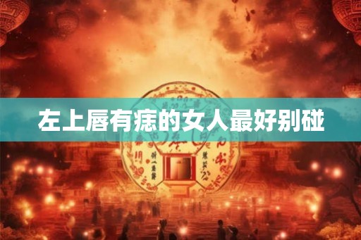 左上唇有痣的女人最好别碰