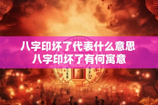 八字印坏了代表什么意思 八字印坏了有何寓意