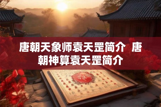 唐朝天象师袁天罡简介  唐朝神算袁天罡简介