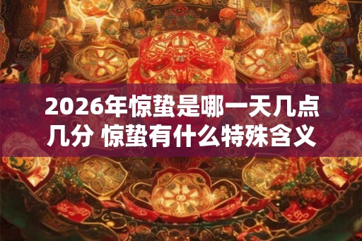 2026年惊蛰是哪一天几点几分 惊蛰有什么特殊含义