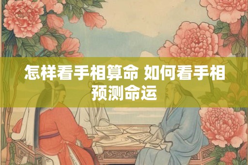 怎样看手相算命 如何看手相预测命运