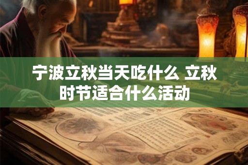 宁波立秋当天吃什么 立秋时节适合什么活动