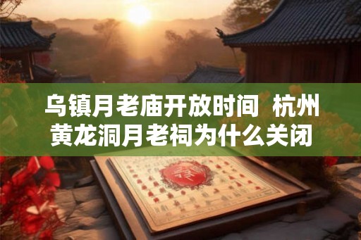 乌镇月老庙开放时间  杭州黄龙洞月老祠为什么关闭