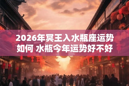 2026年冥王入水瓶座运势如何 水瓶今年运势好不好