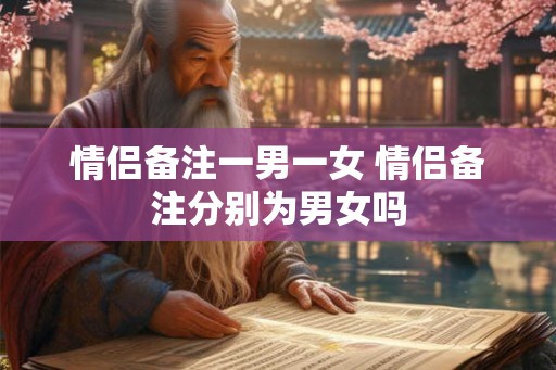 情侣备注一男一女 情侣备注分别为男女吗