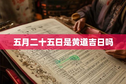五月二十五日是黄道吉日吗 五月二十五日是黄道吉日吗