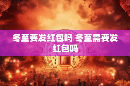 冬至要发红包吗 冬至需要发红包吗