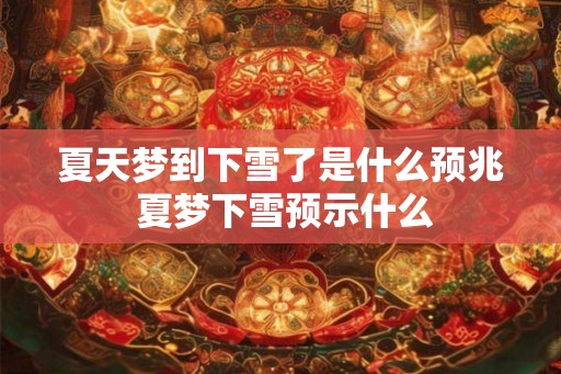 夏天梦到下雪了是什么预兆 夏梦下雪预示什么