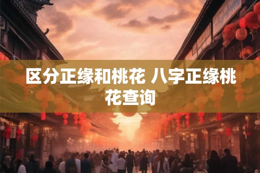 区分正缘和桃花 八字正缘桃花查询