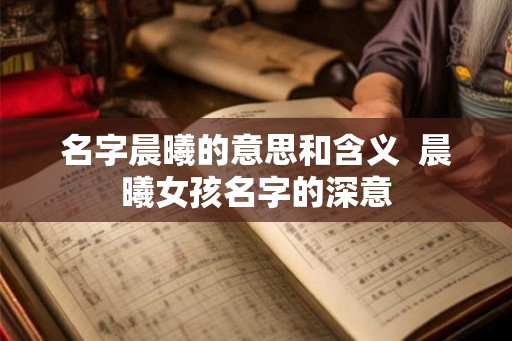 名字晨曦的意思和含义  晨曦女孩名字的深意