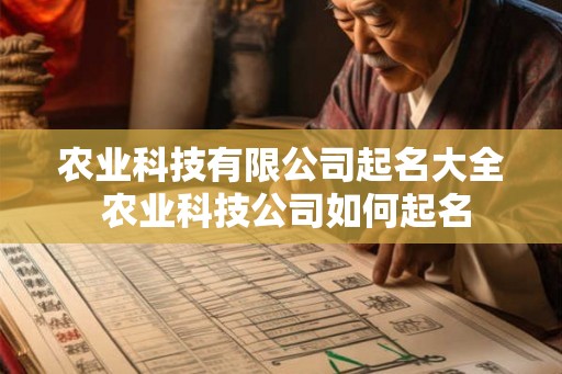 农业科技有限公司起名大全 农业科技公司如何起名 农业科技有限公司起名大全 农业科技公司如何起名