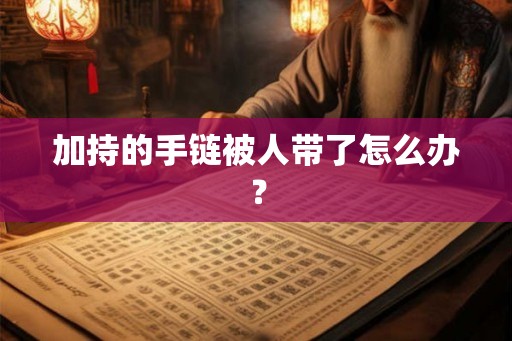 加持的手链被人带了怎么办？