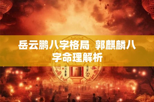 岳云鹏八字格局  郭麒麟八字命理解析