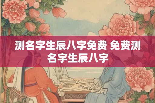 测名字生辰八字免费 免费测名字生辰八字