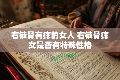 右锁骨有痣的女人 右锁骨痣女是否有特殊性格
