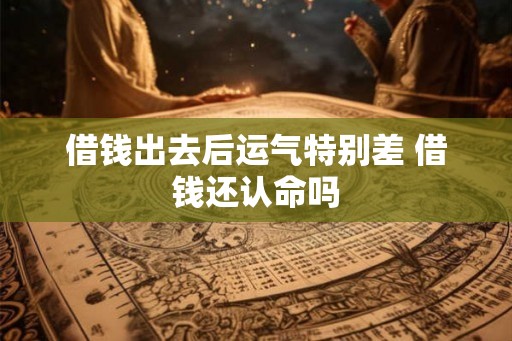 借钱出去后运气特别差 借钱还认命吗