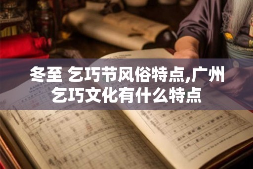 冬至 乞巧节风俗特点,广州乞巧文化有什么特点