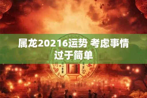 属龙20216运势 考虑事情过于简单