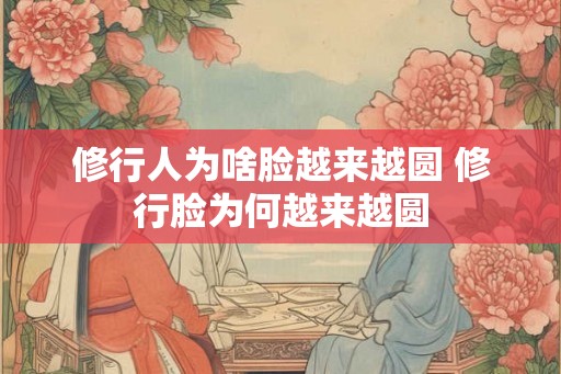 修行人为啥脸越来越圆 修行脸为何越来越圆