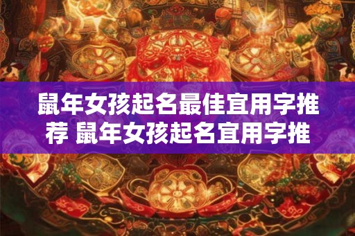 鼠年女孩起名最佳宜用字推荐 鼠年女孩起名宜用字推荐