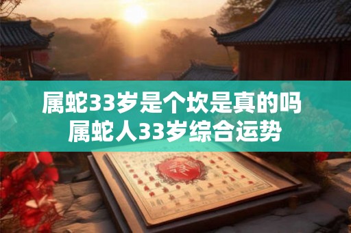 属蛇33岁是个坎是真的吗 属蛇人33岁综合运势