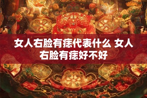 女人右脸有痣代表什么 女人右脸有痣好不好