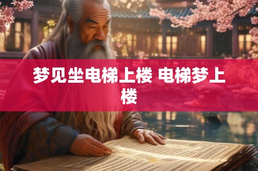梦见坐电梯上楼 电梯梦上楼