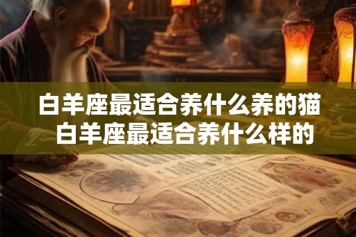 白羊座最适合养什么养的猫  白羊座最适合养什么样的猫