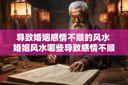 导致婚姻感情不顺的风水 婚姻风水哪些导致感情不顺