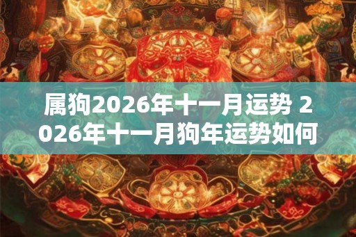 属狗2026年十一月运势 2026年十一月狗年运势如何 属狗2026年十一月运势 2026年十一月狗年运势如何