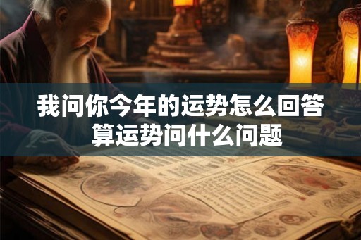 我问你今年的运势怎么回答  算运势问什么问题