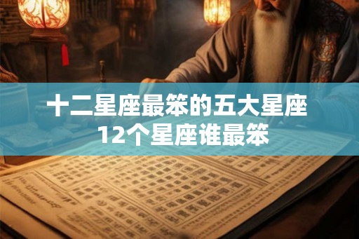 十二星座最笨的五大星座  12个星座谁最笨