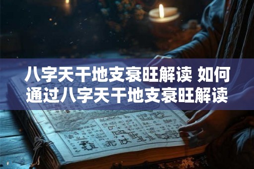 八字天干地支衰旺解读 如何通过八字天干地支衰旺解读人的命运 八字天干地支衰旺解读 如何通过八字天干地支衰旺解读人的命运