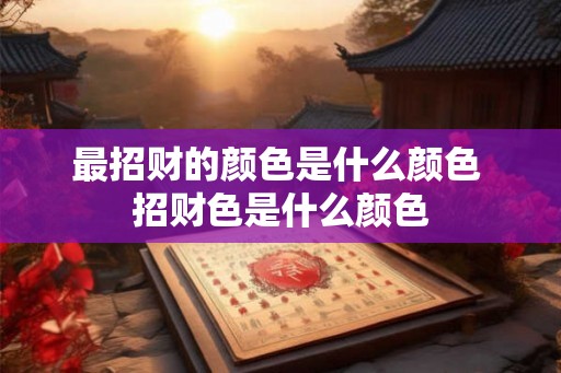 最招财的颜色是什么颜色 招财色是什么颜色