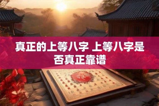 真正的上等八字 上等八字是否真正靠谱