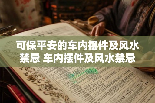 可保平安的车内摆件及风水禁忌 车内摆件及风水禁忌如何保证平安 可保平安的车内摆件及风水禁忌 车内摆件及风水禁忌如何保证平安