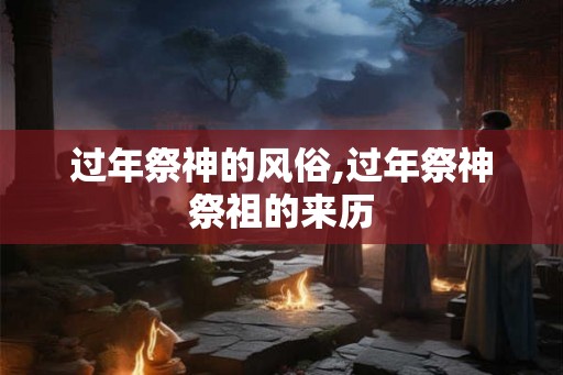 过年祭神的风俗,过年祭神祭祖的来历