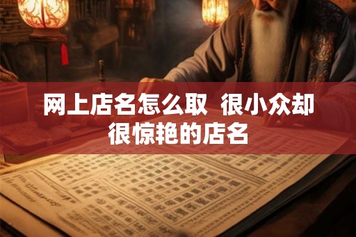 网上店名怎么取  很小众却很惊艳的店名