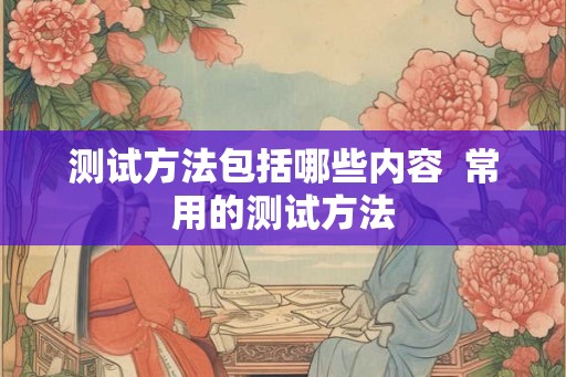 测试方法包括哪些内容  常用的测试方法