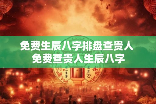 免费生辰八字排盘查贵人 免费查贵人生辰八字