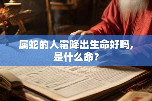 属蛇的人霜降出生命好吗,是什么命？