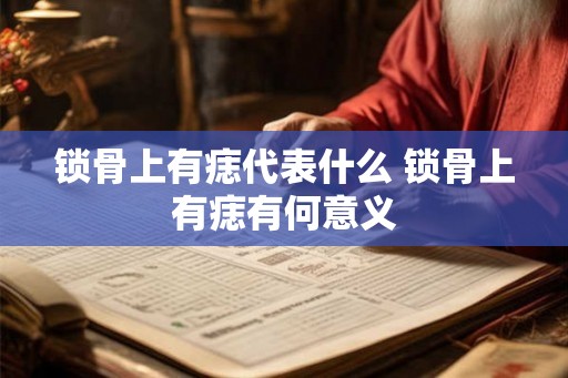 锁骨上有痣代表什么 锁骨上有痣有何意义