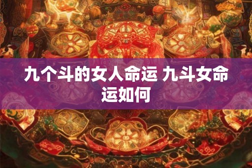 九个斗的女人命运 九斗女命运如何