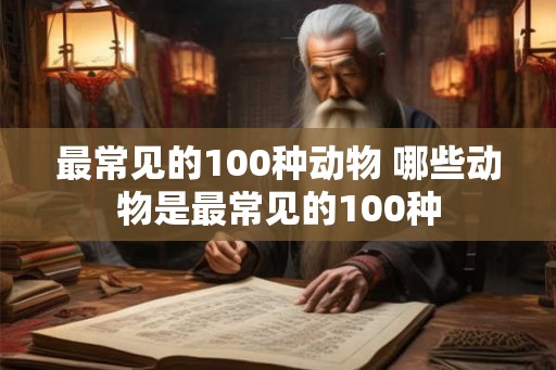最常见的100种动物 哪些动物是最常见的100种