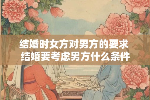 结婚时女方对男方的要求 结婚要考虑男方什么条件