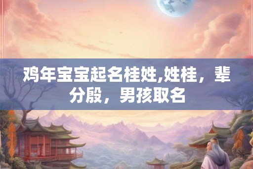 鸡年宝宝起名桂姓,姓桂，辈分殷，男孩取名
