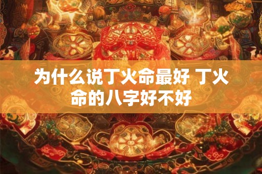 为什么说丁火命最好 丁火命的八字好不好